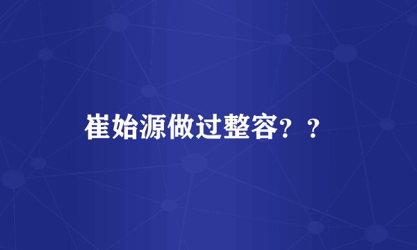 崔始源做过整容？？