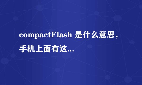 compactFlash 是什么意思，手机上面有这个标示，说明什么？
