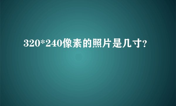 320*240像素的照片是几寸？