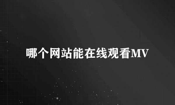 哪个网站能在线观看MV