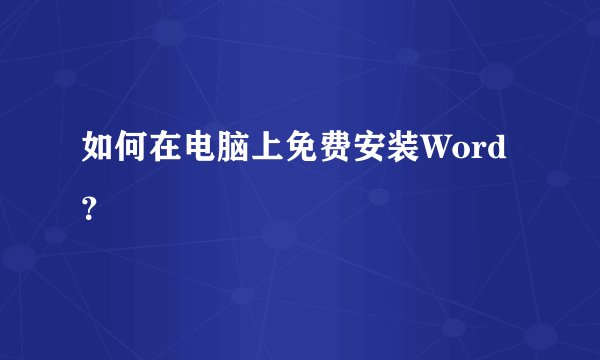 如何在电脑上免费安装Word？