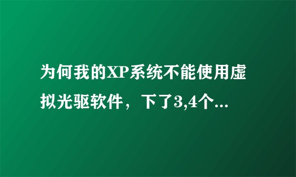 为何我的XP系统不能使用虚拟光驱软件，下了3,4个虚拟光驱软件，都说不兼容，有什么解决办法吗？
