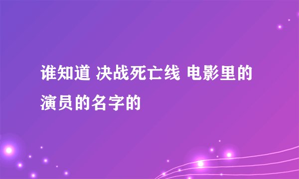 谁知道 决战死亡线 电影里的演员的名字的