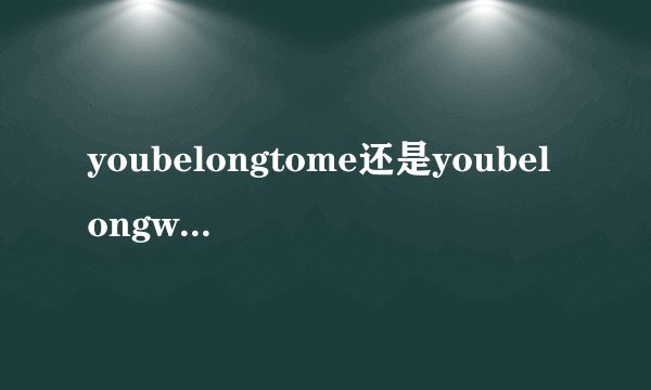 youbelongtome还是youbelongwithme