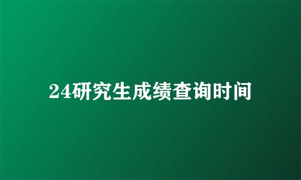 24研究生成绩查询时间