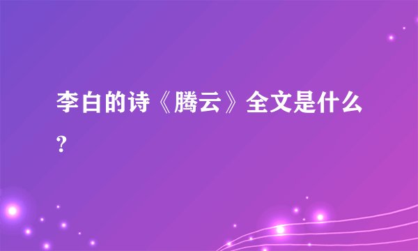 李白的诗《腾云》全文是什么?