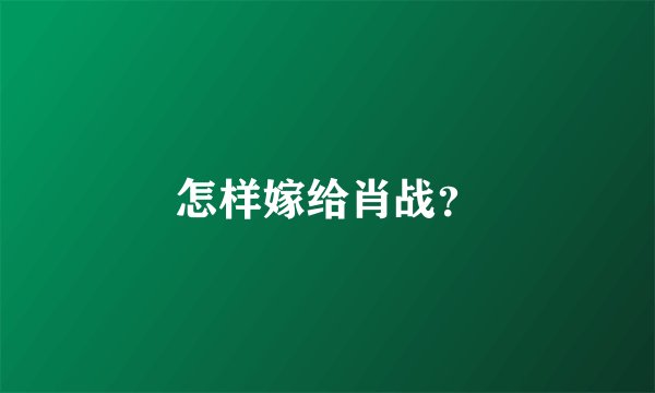 怎样嫁给肖战？