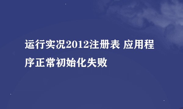 运行实况2012注册表 应用程序正常初始化失败