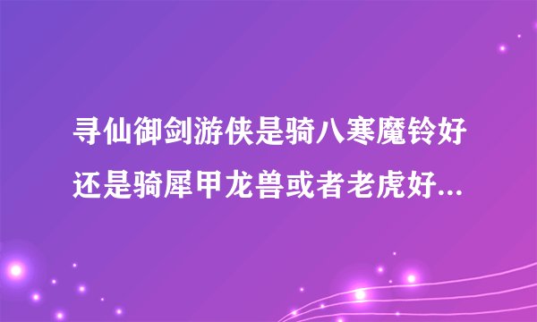 寻仙御剑游侠是骑八寒魔铃好还是骑犀甲龙兽或者老虎好啊，求怎样做塔装便宜经验