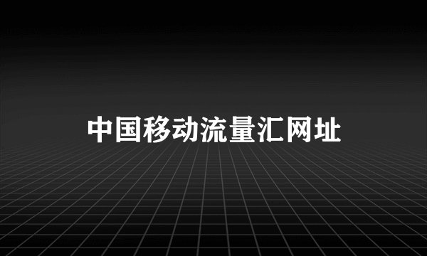 中国移动流量汇网址