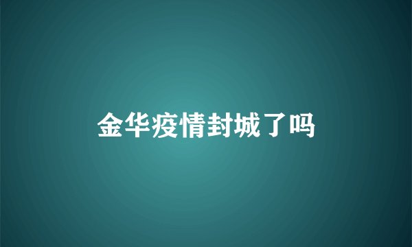 金华疫情封城了吗