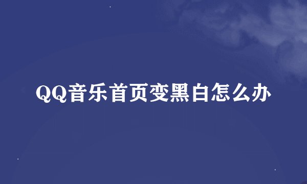 QQ音乐首页变黑白怎么办