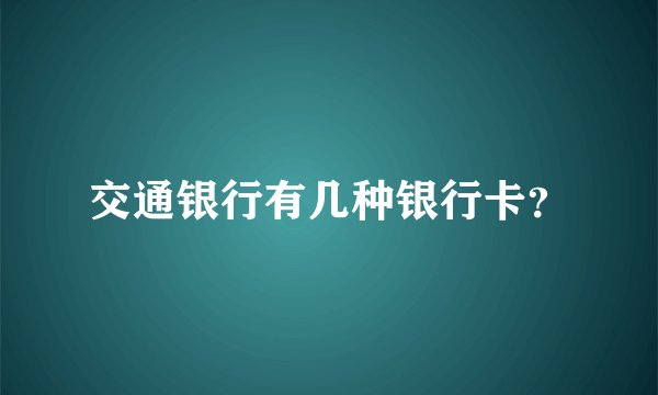 交通银行有几种银行卡？