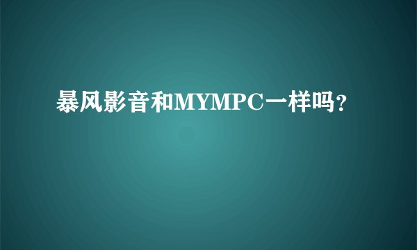 暴风影音和MYMPC一样吗？