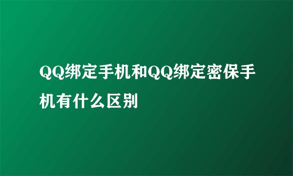 QQ绑定手机和QQ绑定密保手机有什么区别