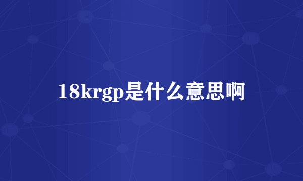 18krgp是什么意思啊
