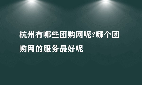 杭州有哪些团购网呢?哪个团购网的服务最好呢