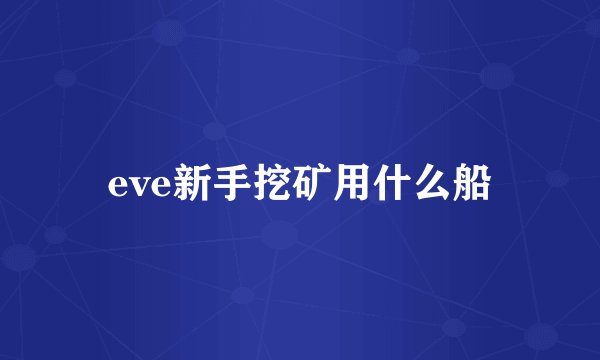 eve新手挖矿用什么船