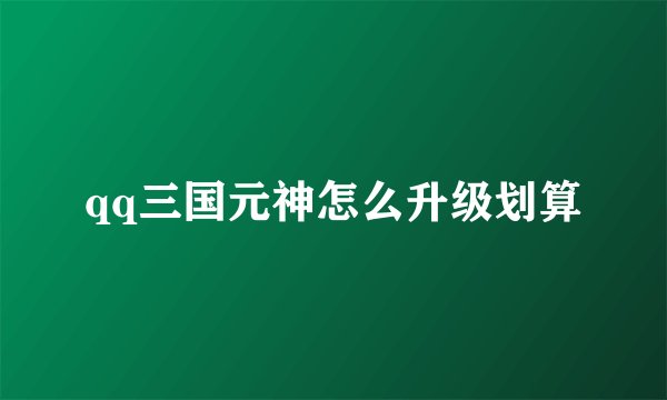 qq三国元神怎么升级划算