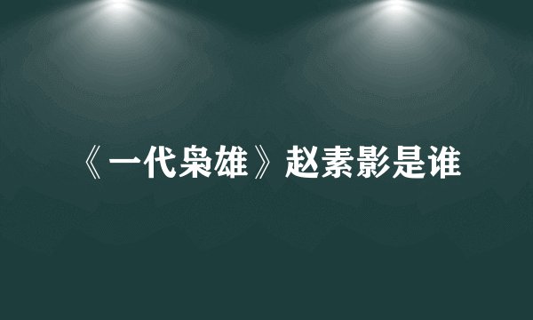 《一代枭雄》赵素影是谁