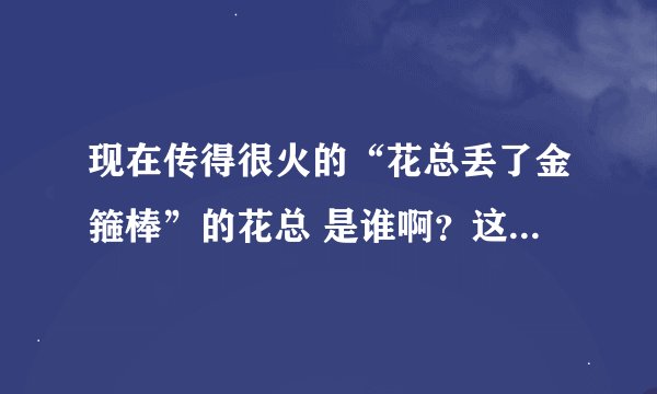 现在传得很火的“花总丢了金箍棒”的花总 是谁啊？这句话是什么意思？