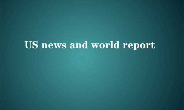 US news and world report