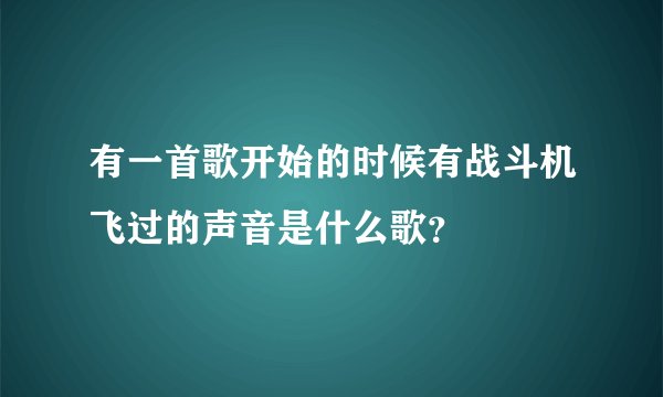有一首歌开始的时候有战斗机飞过的声音是什么歌？