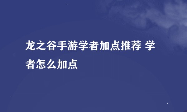 龙之谷手游学者加点推荐 学者怎么加点