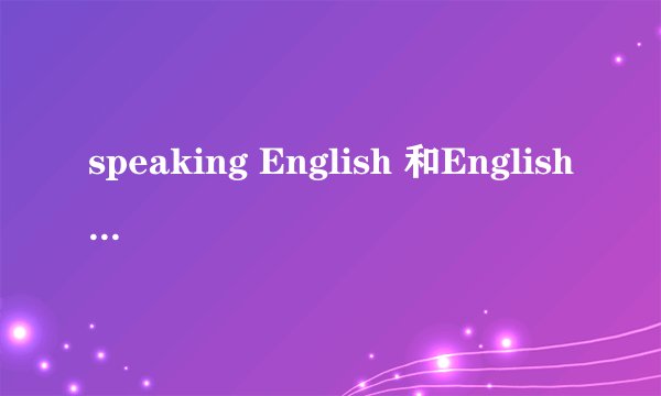 speaking English 和English speaking 的区别