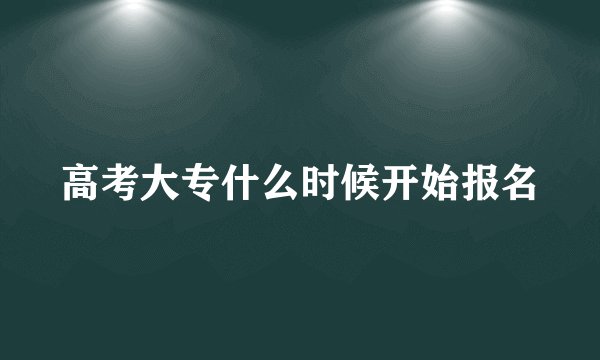 高考大专什么时候开始报名