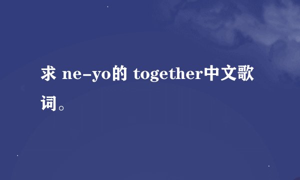 求 ne-yo的 together中文歌词。