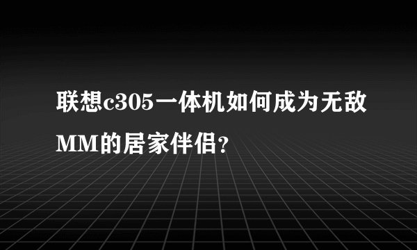 联想c305一体机如何成为无敌MM的居家伴侣？