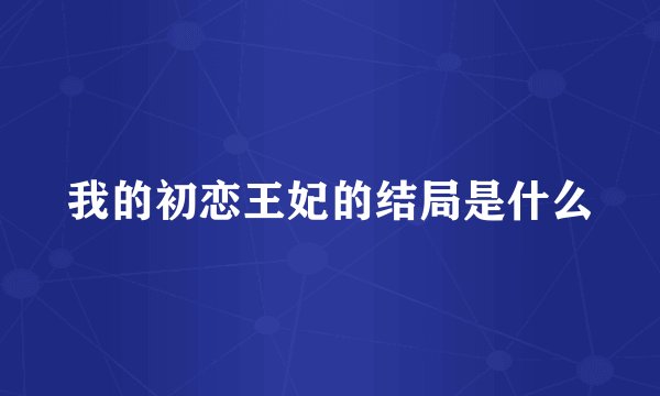 我的初恋王妃的结局是什么