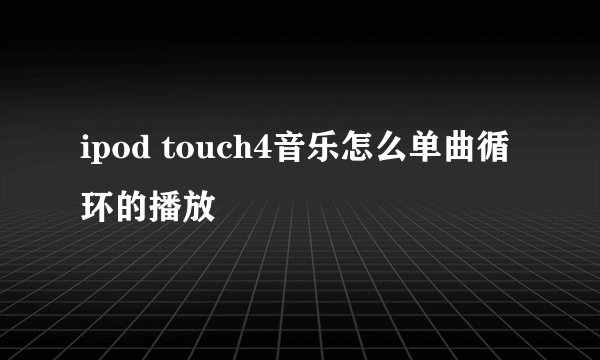 ipod touch4音乐怎么单曲循环的播放