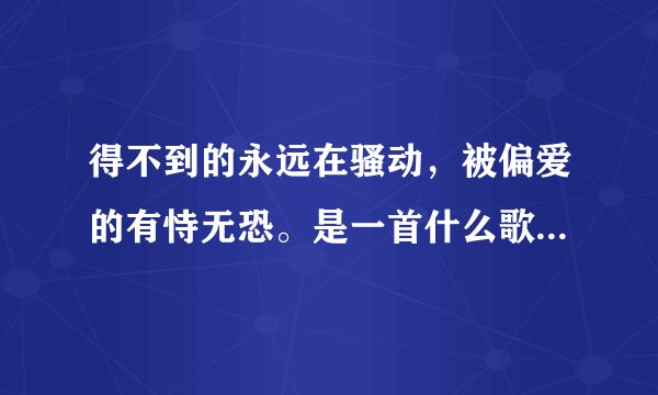 得不到的永远在骚动，被偏爱的有恃无恐。是一首什么歌曲的歌词？