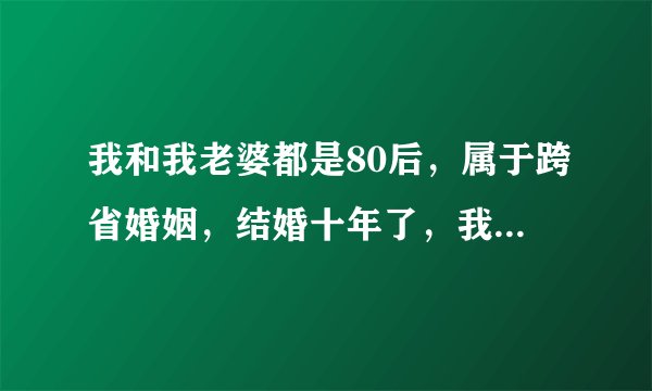 我和我老婆都是80后，属于跨省婚姻，结婚十年了，我们都很爱对方，而且生了两个女儿，因为我犯的错，现