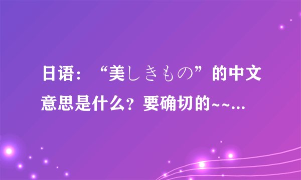 日语：“美しきもの”的中文意思是什么？要确切的~~~~~~~