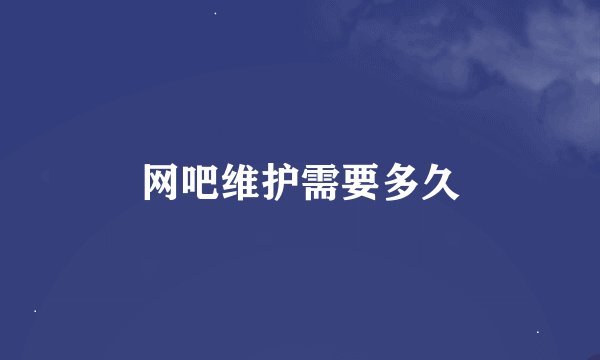 网吧维护需要多久