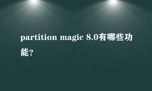 partition magic 8.0有哪些功能？