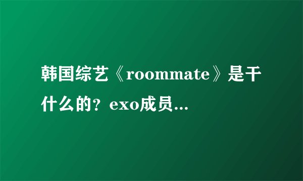韩国综艺《roommate》是干什么的？exo成员朴灿烈确认加入了吗？