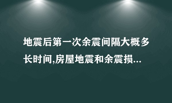 地震后第一次余震间隔大概多长时间,房屋地震和余震损毁率是多少