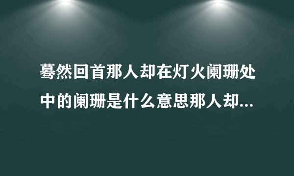 蓦然回首那人却在灯火阑珊处中的阑珊是什么意思那人却在灯火阑珊处的出处