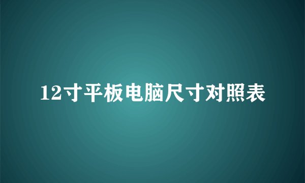 12寸平板电脑尺寸对照表