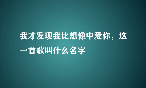 我才发现我比想像中爱你，这一首歌叫什么名字