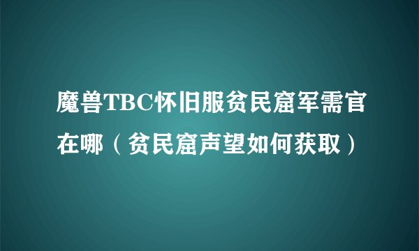 魔兽TBC怀旧服贫民窟军需官在哪（贫民窟声望如何获取）