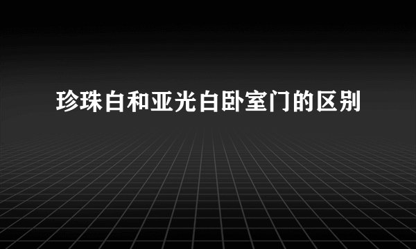 珍珠白和亚光白卧室门的区别