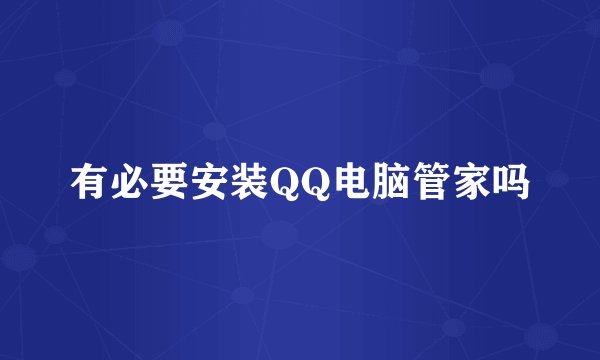 有必要安装QQ电脑管家吗