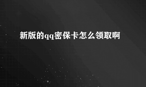 新版的qq密保卡怎么领取啊