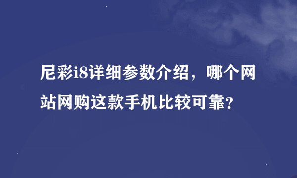 尼彩i8详细参数介绍，哪个网站网购这款手机比较可靠？
