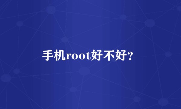 手机root好不好？